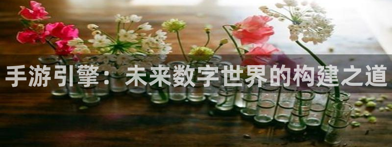 V8娱乐网：手游引擎：未来数字世界的构建之道